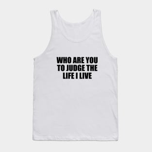 Who are you to judge the life I live Tank Top